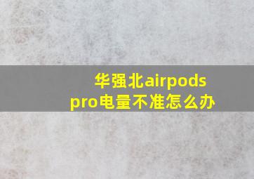 华强北airpods pro电量不准怎么办